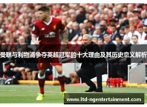 曼联与利物浦争夺英超冠军的十大理由及其历史意义解析