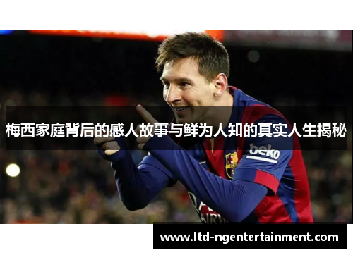 梅西家庭背后的感人故事与鲜为人知的真实人生揭秘
