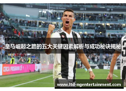 皇马崛起之路的五大关键因素解析与成功秘诀揭秘