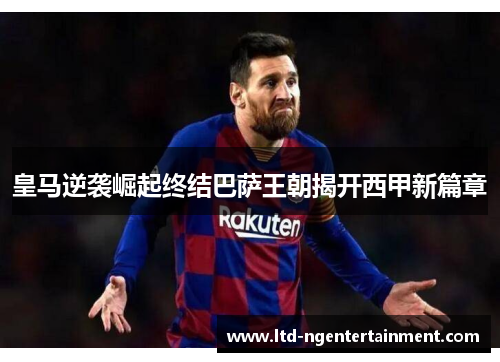 皇马逆袭崛起终结巴萨王朝揭开西甲新篇章