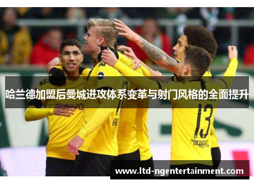哈兰德加盟后曼城进攻体系变革与射门风格的全面提升