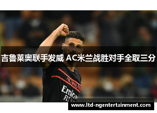 吉鲁莱奥联手发威 AC米兰战胜对手全取三分
