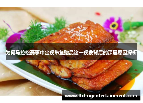 为何马拉松赛事中出现带鱼赠品这一现象背后的深层原因探析
