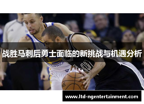 战胜马刺后勇士面临的新挑战与机遇分析