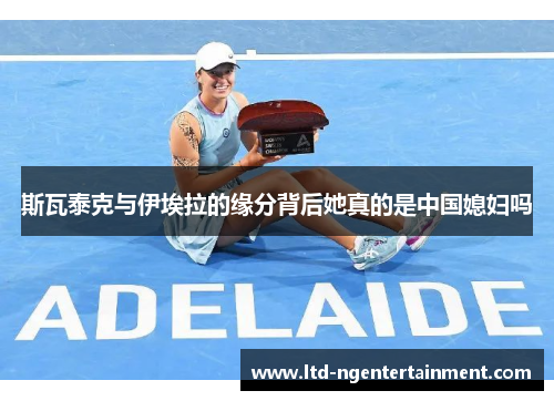 斯瓦泰克与伊埃拉的缘分背后她真的是中国媳妇吗
