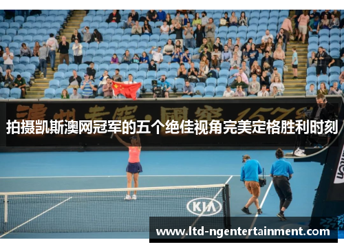 拍摄凯斯澳网冠军的五个绝佳视角完美定格胜利时刻