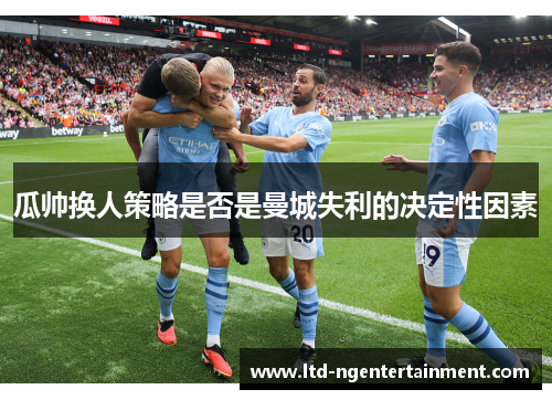 瓜帅换人策略是否是曼城失利的决定性因素
