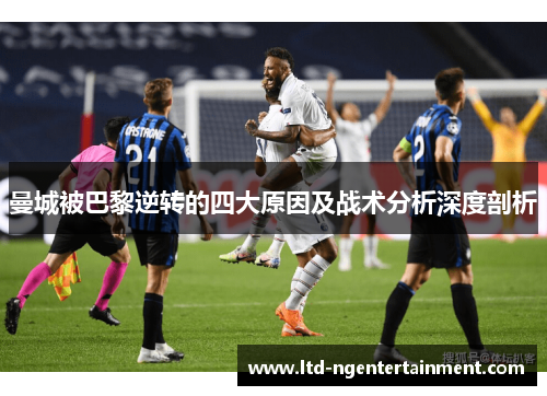 曼城被巴黎逆转的四大原因及战术分析深度剖析