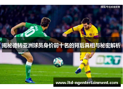 揭秘德转亚洲球员身价前十名的背后真相与秘密解析