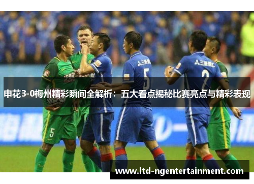 申花3-0梅州精彩瞬间全解析：五大看点揭秘比赛亮点与精彩表现