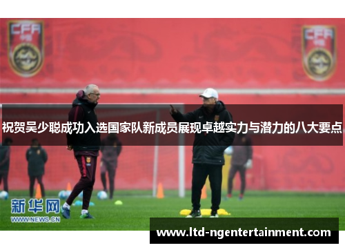 祝贺吴少聪成功入选国家队新成员展现卓越实力与潜力的八大要点