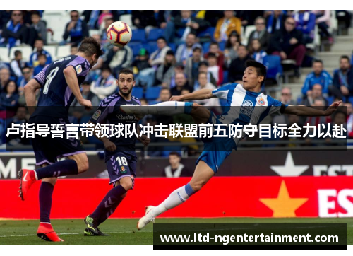 卢指导誓言带领球队冲击联盟前五防守目标全力以赴