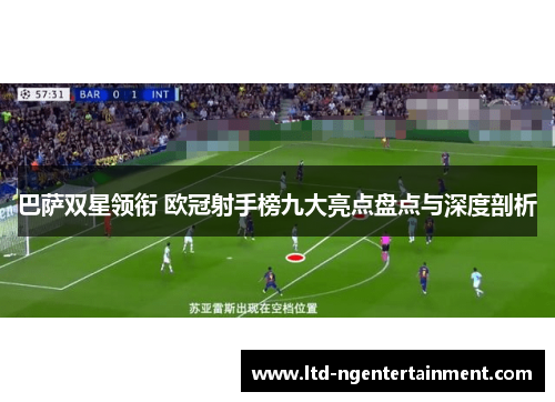 巴萨双星领衔 欧冠射手榜九大亮点盘点与深度剖析
