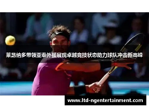 莱昂纳多带领亚泰外援展现卓越竞技状态助力球队冲击新高峰