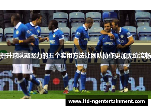 提升球队凝聚力的五个实用方法让团队协作更加无缝流畅