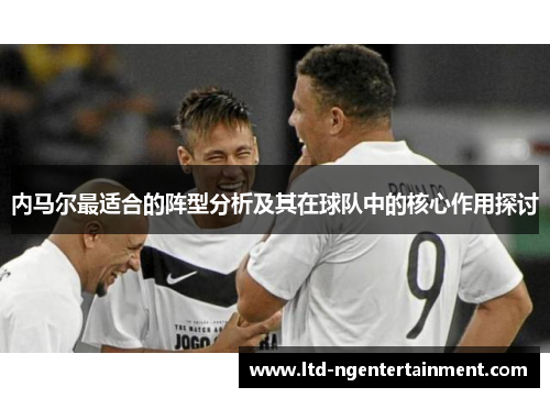 内马尔最适合的阵型分析及其在球队中的核心作用探讨