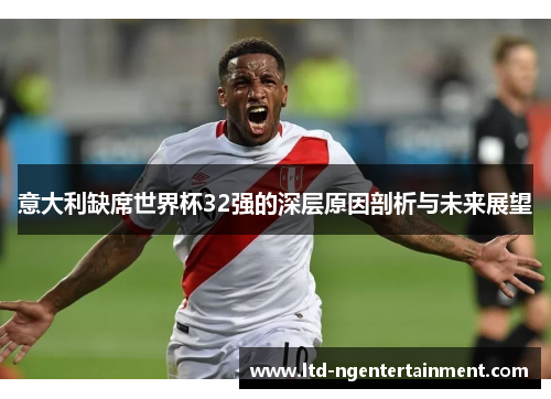 意大利缺席世界杯32强的深层原因剖析与未来展望 意大利缺席世界杯32强的深层原因剖析与未来展望