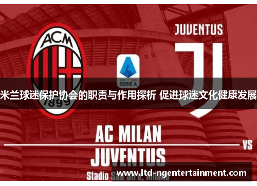 米兰球迷保护协会的职责与作用探析 促进球迷文化健康发展