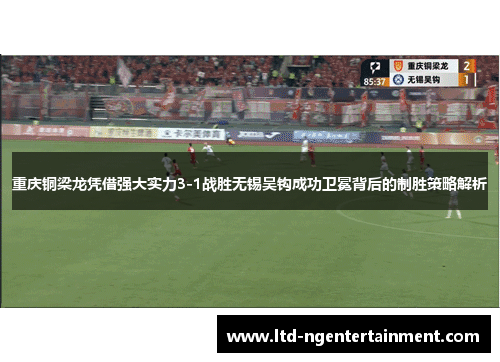 重庆铜梁龙凭借强大实力3-1战胜无锡吴钩成功卫冕背后的制胜策略解析 重庆铜梁龙凭借强大实力3-1战胜无锡吴钩成功卫冕背后的制胜策略解析