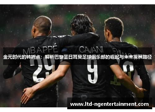 金元时代的转折点:解析巴黎圣日耳曼足球俱乐部的崛起与未来发展路径 金元时代的转折点:解析巴黎圣日耳曼足球俱乐部的崛起与未来发展路径