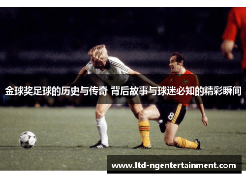 金球奖足球的历史与传奇 背后故事与球迷必知的精彩瞬间 金球奖足球的历史与传奇 背后故事与球迷必知的精彩瞬间