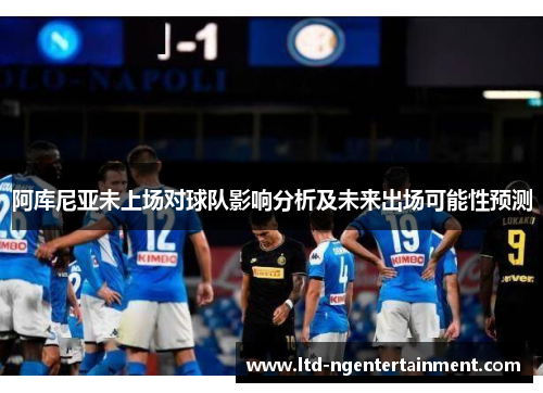 阿库尼亚未上场对球队影响分析及未来出场可能性预测 阿库尼亚未上场对球队影响分析及未来出场可能性预测