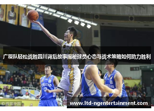 广厦队轻松战胜四川背后故事揭秘球员心态与战术策略如何助力胜利