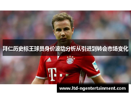 拜仁历史标王球员身价波动分析从引进到转会市场变化
