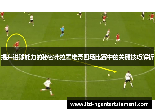提升进球能力的秘密弗拉霍维奇四场比赛中的关键技巧解析 提升进球能力的秘密弗拉霍维奇四场比赛中的关键技巧解析