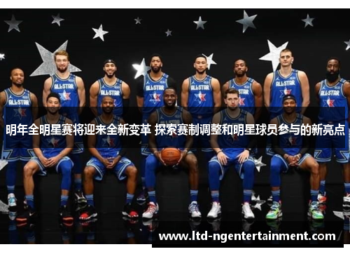 明年全明星赛将迎来全新变革 探索赛制调整和明星球员参与的新亮点