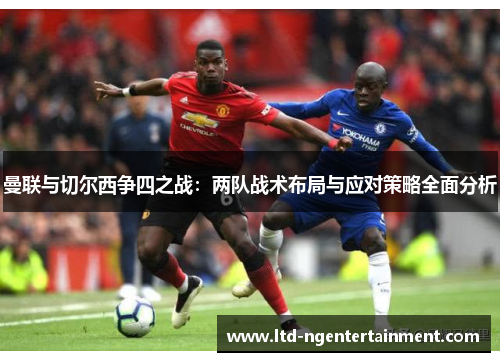 曼联与切尔西争四之战：两队战术布局与应对策略全面分析
