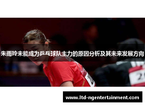 朱雨玲未能成为乒乓球队主力的原因分析及其未来发展方向