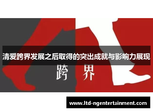清爱跨界发展之后取得的突出成就与影响力展现