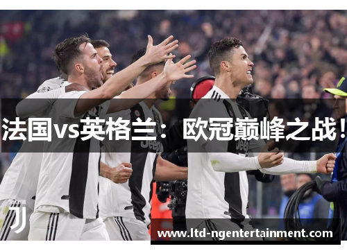 法国vs英格兰:欧冠巅峰之战! 法国vs英格兰:欧冠巅峰之战!