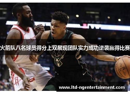 火箭队八名球员得分上双展现团队实力成功逆袭赢得比赛 火箭队八名球员得分上双展现团队实力成功逆袭赢得比赛