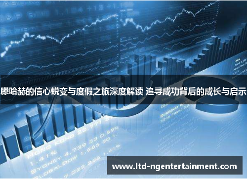 滕哈赫的信心蜕变与度假之旅深度解读 追寻成功背后的成长与启示 滕哈赫的信心蜕变与度假之旅深度解读 追寻成功背后的成长与启示