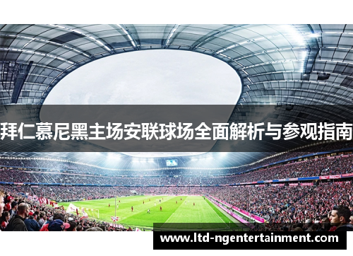 拜仁慕尼黑主场安联球场全面解析与参观指南