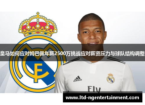 皇马如何应对姆巴佩年薪2500万挑战应对薪资压力与球队结构调整