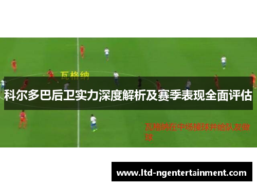 科尔多巴后卫实力深度解析及赛季表现全面评估