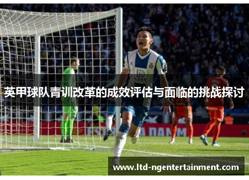 英甲球队青训改革的成效评估与面临的挑战探讨