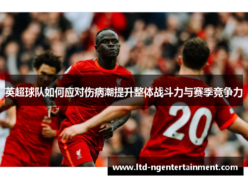英超球队如何应对伤病潮提升整体战斗力与赛季竞争力