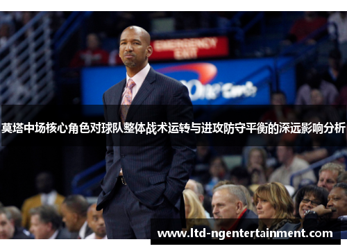 莫塔中场核心角色对球队整体战术运转与进攻防守平衡的深远影响分析