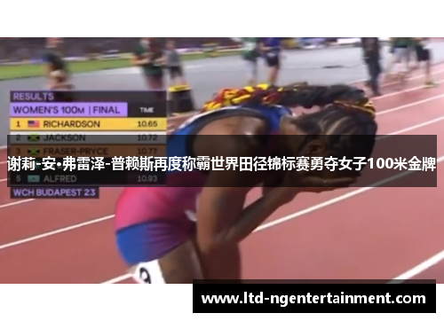 谢莉-安·弗雷泽-普赖斯再度称霸世界田径锦标赛勇夺女子100米金牌