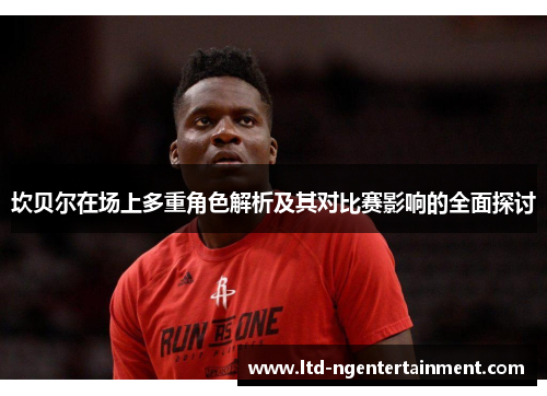 坎贝尔在场上多重角色解析及其对比赛影响的全面探讨