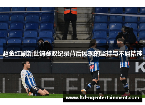 赵金红刷新世锦赛双纪录背后展现的坚持与不屈精神