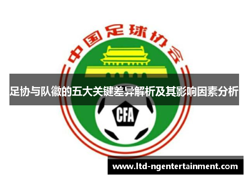 足协与队徽的五大关键差异解析及其影响因素分析 足协与队徽的五大关键差异解析及其影响因素分析