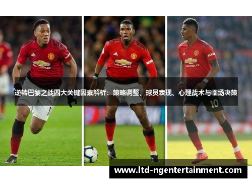 逆转巴黎之战四大关键因素解析:策略调整、球员表现、心理战术与临场决策 逆转巴黎之战四大关键因素解析:策略调整、球员表现、心理战术与临场决策