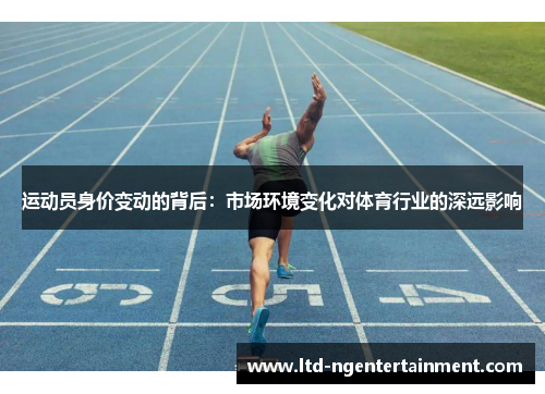 运动员身价变动的背后:市场环境变化对体育行业的深远影响 运动员身价变动的背后:市场环境变化对体育行业的深远影响
