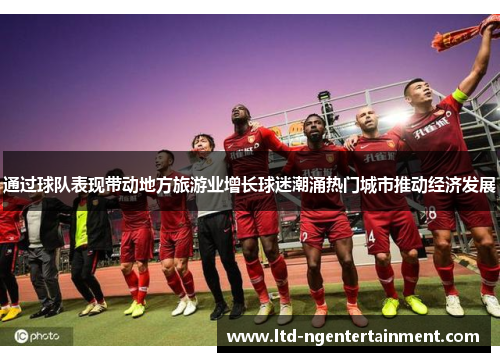 通过球队表现带动地方旅游业增长球迷潮涌热门城市推动经济发展 通过球队表现带动地方旅游业增长球迷潮涌热门城市推动经济发展