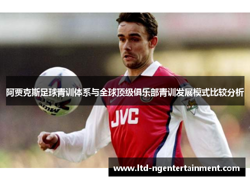 阿贾克斯足球青训体系与全球顶级俱乐部青训发展模式比较分析
